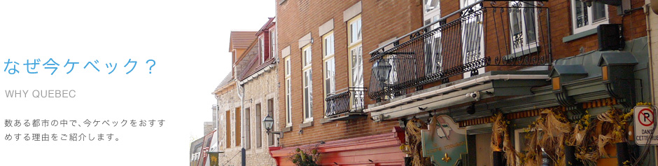 なぜ今ケベック？：数ある都市の中で、今ケベックをおすすめする理由をご紹介します。